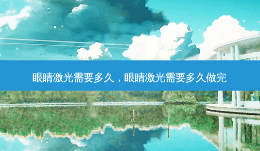 眼睛激光需要多久,眼睛激光需要多久做完-第1张图片-容颜志 - 专注变美资讯 眼睛激光需要多久,眼睛激光需要多久做完-第1张图片-容颜志 - 专注变美资讯
