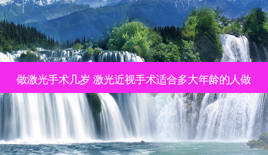做激光手术几岁 激光近视手术适合多大年龄的人做-第1张图片-容颜志 - 专注变美资讯 做激光手术几岁 激光近视手术适合多大年龄的人做-第1张图片-容颜志 - 专注变美资讯