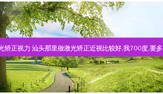 汕头激光矫正视力 汕头那里做激光矫正近视比较好,我700度,要多少钱啊。-第1张图片-容颜志 - 专注变美资讯 汕头激光矫正视力 汕头那里做激光矫正近视比较好,我700度,要多少钱啊。-第1张图片-容颜志 - 专注变美资讯