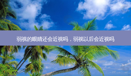弱视的眼睛还会近视吗,弱视以后会近视吗-第1张图片-容颜志 - 专注变美资讯 弱视的眼睛还会近视吗,弱视以后会近视吗-第1张图片-容颜志 - 专注变美资讯