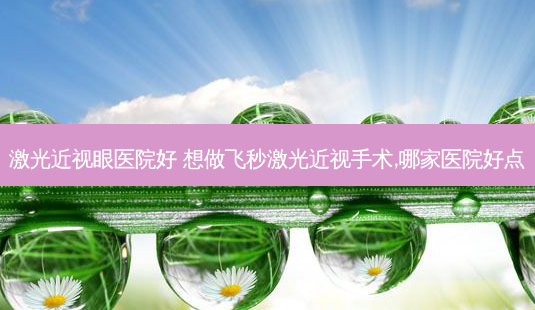 激光近视眼医院好 想做飞秒激光近视手术,哪家医院好点-第1张图片-容颜志 - 专注变美资讯 激光近视眼医院好 想做飞秒激光近视手术,哪家医院好点-第1张图片-容颜志 - 专注变美资讯