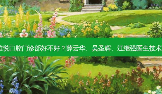 上海雅悦口腔门诊部好不好?薛云华、吴圣辉、江继强医生技术不错!-第1张图片-容颜志 - 专注变美资讯 上海雅悦口腔门诊部好不好?薛云华、吴圣辉、江继强医生技术不错!-第1张图片-容颜志 - 专注变美资讯