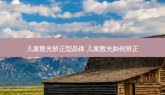 儿童散光矫正型晶体 儿童散光如何矫正-第1张图片-容颜志 - 专注变美资讯 儿童散光矫正型晶体 儿童散光如何矫正-第1张图片-容颜志 - 专注变美资讯