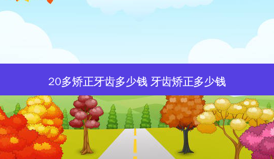 20多矫正牙齿多少钱 牙齿矫正多少钱-第1张图片-容颜志 - 专注变美资讯 20多矫正牙齿多少钱 牙齿矫正多少钱-第1张图片-容颜志 - 专注变美资讯