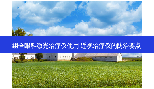 组合眼科激光仪使用 近视仪的防治要点-第1张图片-容颜志 - 专注变美资讯 组合眼科激光仪使用 近视仪的防治要点-第1张图片-容颜志 - 专注变美资讯