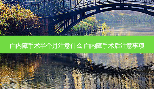 白内障手术半个月注意什么 白内障手术后注意事项-第1张图片-容颜志 - 专注变美资讯 白内障手术半个月注意什么 白内障手术后注意事项-第1张图片-容颜志 - 专注变美资讯