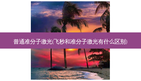 普通准分子激光(飞秒和准分子激光有什么区别)-第1张图片-容颜志 - 专注变美资讯 普通准分子激光(飞秒和准分子激光有什么区别)-第1张图片-容颜志 - 专注变美资讯