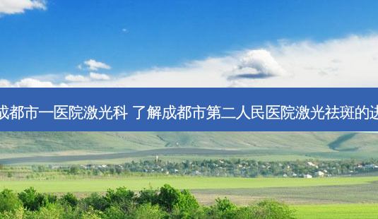 成都市一医院激光科 了解成都市第二人民医院激光祛斑的进-第1张图片-容颜志 - 专注变美资讯 成都市一医院激光科 了解成都市第二人民医院激光祛斑的进-第1张图片-容颜志 - 专注变美资讯
