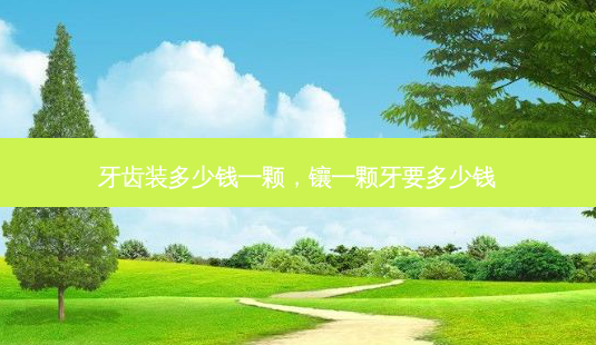 牙齿装多少钱一颗,镶一颗牙要多少钱-第1张图片-容颜志 - 专注变美资讯 牙齿装多少钱一颗,镶一颗牙要多少钱-第1张图片-容颜志 - 专注变美资讯