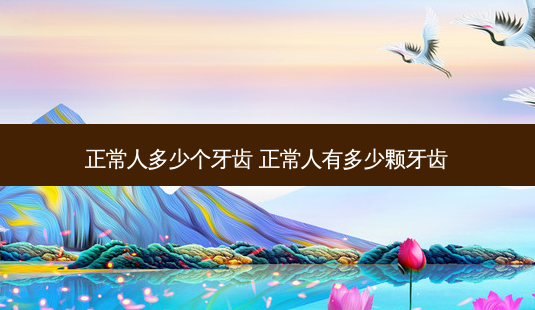 正常人多少个牙齿 正常人有多少颗牙齿-第1张图片-容颜志 - 专注变美资讯 正常人多少个牙齿 正常人有多少颗牙齿-第1张图片-容颜志 - 专注变美资讯