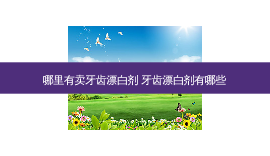 哪里有卖牙齿漂白剂 牙齿漂白剂有哪些-第1张图片-容颜志 - 专注变美资讯 哪里有卖牙齿漂白剂 牙齿漂白剂有哪些-第1张图片-容颜志 - 专注变美资讯