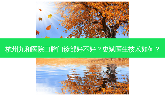 杭州九和医院口腔门诊部好不好?史斌医生技术如何?-第1张图片-容颜志 - 专注变美资讯 杭州九和医院口腔门诊部好不好?史斌医生技术如何?-第1张图片-容颜志 - 专注变美资讯