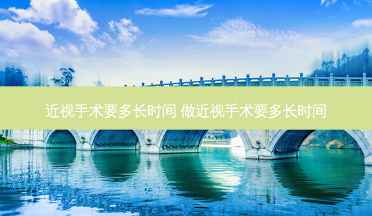 近视手术要多长时间 做近视手术要多长时间-第1张图片-容颜志 - 专注变美资讯 近视手术要多长时间 做近视手术要多长时间-第1张图片-容颜志 - 专注变美资讯