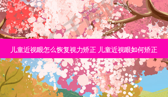 儿童近视眼怎么恢复视力矫正 儿童近视眼如何矫正-第1张图片-容颜志 - 专注变美资讯 儿童近视眼怎么恢复视力矫正 儿童近视眼如何矫正-第1张图片-容颜志 - 专注变美资讯