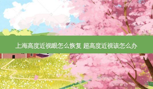 上海高度近视眼怎么恢复 超高度近视该怎么办-第1张图片-容颜志 - 专注变美资讯 上海高度近视眼怎么恢复 超高度近视该怎么办-第1张图片-容颜志 - 专注变美资讯