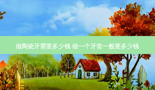 做陶瓷牙需要多少钱 做一个牙套一般要多少钱-第1张图片-容颜志 - 专注变美资讯 做陶瓷牙需要多少钱 做一个牙套一般要多少钱-第1张图片-容颜志 - 专注变美资讯