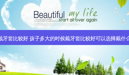 孩子多少岁戴牙套比较好 孩子多大的时候戴牙套比较好可以选择戴什么类型的牙套-第1张图片-容颜志 - 专注变美资讯 孩子多少岁戴牙套比较好 孩子多大的时候戴牙套比较好可以选择戴什么类型的牙套-第1张图片-容颜志 - 专注变美资讯