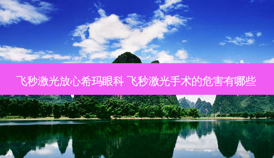 飞秒激光放心希玛眼科 飞秒激光手术的危害有哪些-第1张图片-容颜志 - 专注变美资讯 飞秒激光放心希玛眼科 飞秒激光手术的危害有哪些-第1张图片-容颜志 - 专注变美资讯