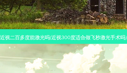 近视二百多度能激光吗(近视300度适合做飞秒激光手术吗)-第1张图片-容颜志 - 专注变美资讯 近视二百多度能激光吗(近视300度适合做飞秒激光手术吗)-第1张图片-容颜志 - 专注变美资讯