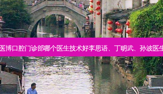 绵阳涪城医博口腔门诊部哪个医生技术好李思语、丁明武、孙波医生怎么样?-第1张图片-容颜志 - 专注变美资讯 绵阳涪城医博口腔门诊部哪个医生技术好李思语、丁明武、孙波医生怎么样?-第1张图片-容颜志 - 专注变美资讯