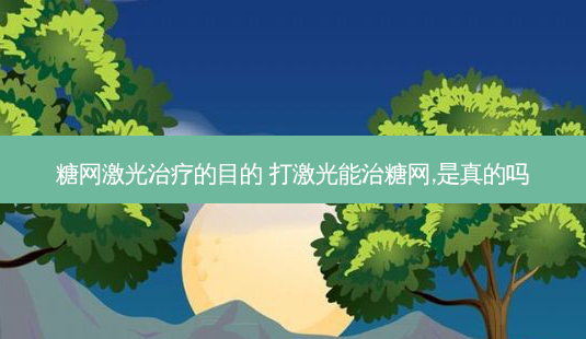 糖网激光的目的 打激光能治糖网,是真的吗-第1张图片-容颜志 - 专注变美资讯 糖网激光的目的 打激光能治糖网,是真的吗-第1张图片-容颜志 - 专注变美资讯