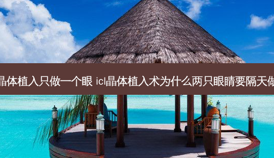晶体植入只做一个眼 icl晶体植入术为什么两只眼睛要隔天做-第1张图片-容颜志 - 专注变美资讯 晶体植入只做一个眼 icl晶体植入术为什么两只眼睛要隔天做-第1张图片-容颜志 - 专注变美资讯