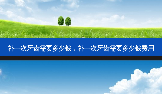 补一次牙齿需要多少钱,补一次牙齿需要多少钱费用-第1张图片-容颜志 - 专注变美资讯 补一次牙齿需要多少钱,补一次牙齿需要多少钱费用-第1张图片-容颜志 - 专注变美资讯