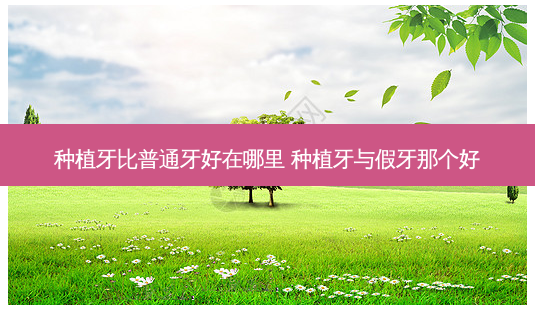 种植牙比普通牙好在哪里 种植牙与假牙那个好-第1张图片-容颜志 - 专注变美资讯 种植牙比普通牙好在哪里 种植牙与假牙那个好-第1张图片-容颜志 - 专注变美资讯