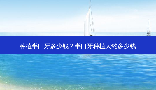种植半口牙多少钱?半口牙种植大约多少钱-第1张图片-容颜志 - 专注变美资讯 种植半口牙多少钱?半口牙种植大约多少钱-第1张图片-容颜志 - 专注变美资讯