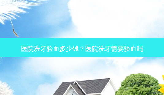 医院洗牙验血多少钱?医院洗牙需要验血吗-第1张图片-容颜志 - 专注变美资讯 医院洗牙验血多少钱?医院洗牙需要验血吗-第1张图片-容颜志 - 专注变美资讯