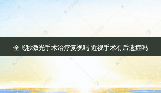 全飞秒激光手术复视吗 近视手术有后遗症吗-第1张图片-容颜志 - 专注变美资讯 全飞秒激光手术复视吗 近视手术有后遗症吗-第1张图片-容颜志 - 专注变美资讯
