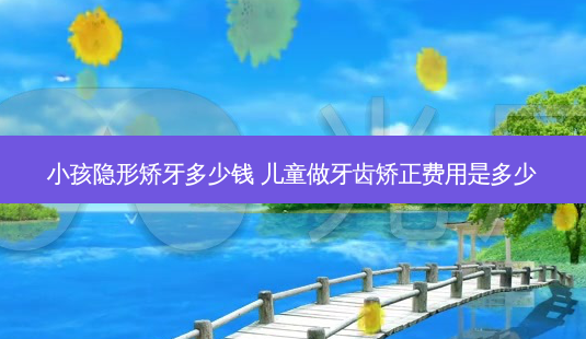 小孩隐形矫牙多少钱 儿童做牙齿矫正费用是多少-第1张图片-容颜志 - 专注变美资讯 小孩隐形矫牙多少钱 儿童做牙齿矫正费用是多少-第1张图片-容颜志 - 专注变美资讯