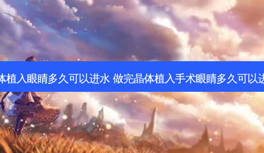晶体植入眼睛多久可以进水 做完晶体植入手术眼睛多久可以进水-第1张图片-容颜志 - 专注变美资讯 晶体植入眼睛多久可以进水 做完晶体植入手术眼睛多久可以进水-第1张图片-容颜志 - 专注变美资讯