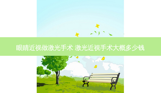 眼睛近视做激光手术 激光近视手术大概多少钱-第1张图片-容颜志 - 专注变美资讯 眼睛近视做激光手术 激光近视手术大概多少钱-第1张图片-容颜志 - 专注变美资讯