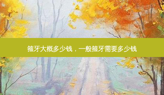 箍牙大概多少钱,一般箍牙需要多少钱-第1张图片-容颜志 - 专注变美资讯 箍牙大概多少钱,一般箍牙需要多少钱-第1张图片-容颜志 - 专注变美资讯