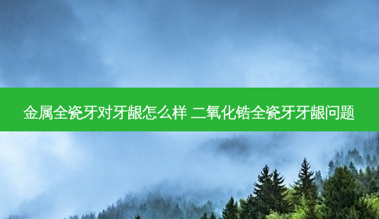 金属全瓷牙对牙龈怎么样 二氧化锆全瓷牙牙龈问题-第1张图片-容颜志 - 专注变美资讯 金属全瓷牙对牙龈怎么样 二氧化锆全瓷牙牙龈问题-第1张图片-容颜志 - 专注变美资讯