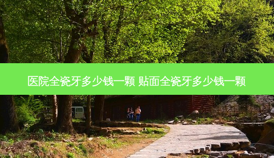 医院全瓷牙多少钱一颗 贴面全瓷牙多少钱一颗-第1张图片-容颜志 - 专注变美资讯 医院全瓷牙多少钱一颗 贴面全瓷牙多少钱一颗-第1张图片-容颜志 - 专注变美资讯