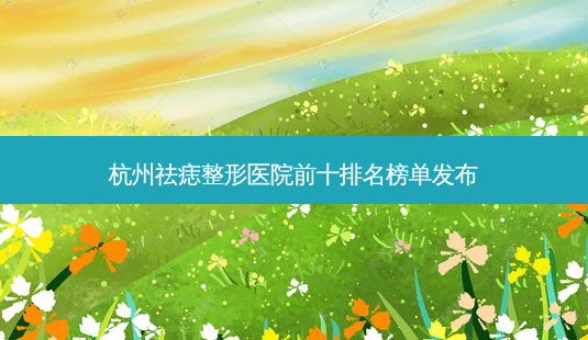杭州祛痣整形医院前十排名榜单发布-第1张图片-容颜志 - 专注变美资讯 杭州祛痣整形医院前十排名榜单发布-第1张图片-容颜志 - 专注变美资讯