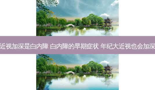 近视加深是白内障 白内障的早期症状 年纪大近视也会加深-第1张图片-容颜志 - 专注变美资讯 近视加深是白内障 白内障的早期症状 年纪大近视也会加深-第1张图片-容颜志 - 专注变美资讯