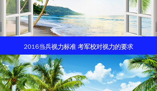 2016当兵视力标准 考军校对视力的要求-第1张图片-容颜志 - 专注变美资讯 2016当兵视力标准 考军校对视力的要求-第1张图片-容颜志 - 专注变美资讯