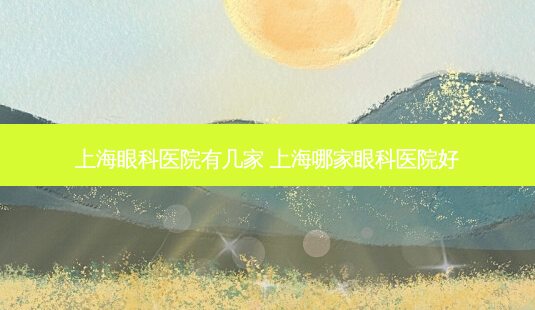 上海眼科医院有几家 上海哪家眼科医院好-第1张图片-容颜志 - 专注变美资讯 上海眼科医院有几家 上海哪家眼科医院好-第1张图片-容颜志 - 专注变美资讯