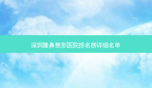 深圳隆鼻整形医院排名榜详细名单-第1张图片-容颜志 - 专注变美资讯 深圳隆鼻整形医院排名榜详细名单-第1张图片-容颜志 - 专注变美资讯