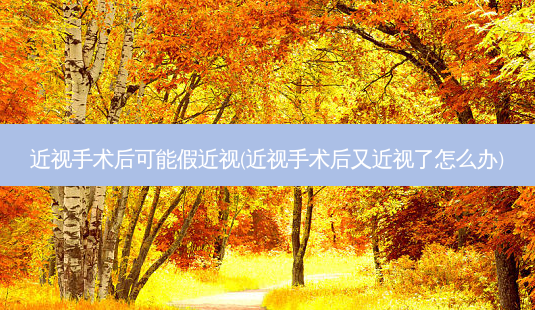 近视手术后可能假近视(近视手术后又近视了怎么办)-第1张图片-容颜志 - 专注变美资讯 近视手术后可能假近视(近视手术后又近视了怎么办)-第1张图片-容颜志 - 专注变美资讯