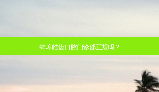 蚌埠皓齿口腔门诊部正规吗?-第1张图片-容颜志 - 专注变美资讯 蚌埠皓齿口腔门诊部正规吗?-第1张图片-容颜志 - 专注变美资讯