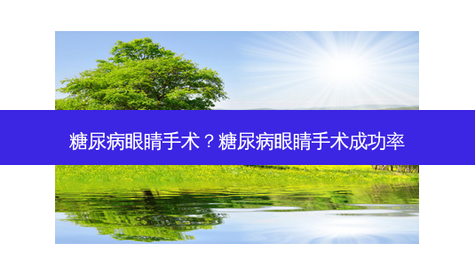 糖尿病眼睛手术?糖尿病眼睛手术成功率-第1张图片-容颜志 - 专注变美资讯 糖尿病眼睛手术?糖尿病眼睛手术成功率-第1张图片-容颜志 - 专注变美资讯
