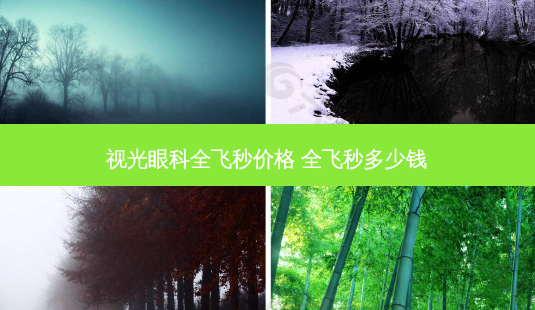 视光眼科全飞秒价格 全飞秒多少钱-第1张图片-容颜志 - 专注变美资讯 视光眼科全飞秒价格 全飞秒多少钱-第1张图片-容颜志 - 专注变美资讯