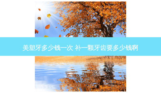 美塑牙多少钱一次 补一颗牙齿要多少钱啊-第1张图片-容颜志 - 专注变美资讯 美塑牙多少钱一次 补一颗牙齿要多少钱啊-第1张图片-容颜志 - 专注变美资讯