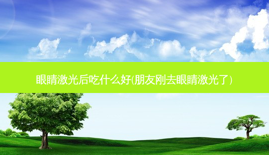 眼睛激光后吃什么好(朋友刚去眼睛激光了)-第1张图片-容颜志 - 专注变美资讯 眼睛激光后吃什么好(朋友刚去眼睛激光了)-第1张图片-容颜志 - 专注变美资讯