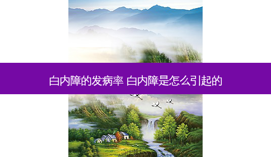 白内障的发病率 白内障是怎么引起的-第1张图片-容颜志 - 专注变美资讯 白内障的发病率 白内障是怎么引起的-第1张图片-容颜志 - 专注变美资讯
