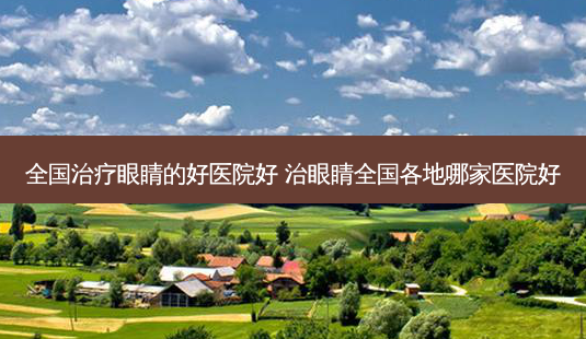 全国眼睛的好医院好 治眼睛全国各地哪家医院好-第1张图片-容颜志 - 专注变美资讯 全国眼睛的好医院好 治眼睛全国各地哪家医院好-第1张图片-容颜志 - 专注变美资讯